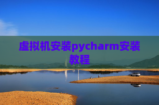 虚拟机安装pycharm安装教程 虚拟机安装pycharm安装教程
